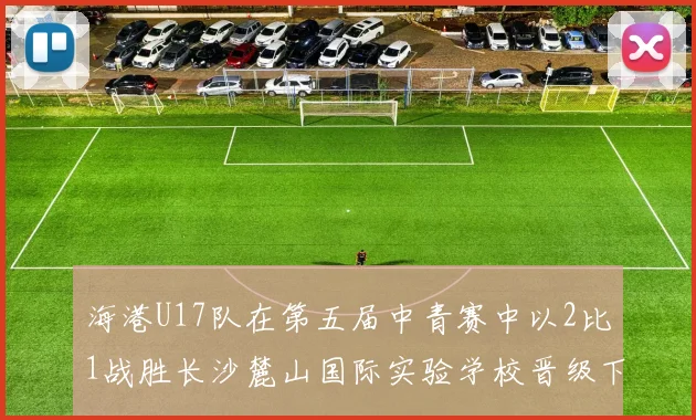 海港U17队在第五届中青赛中以2比1战胜长沙麓山国际实验学校晋级下一轮