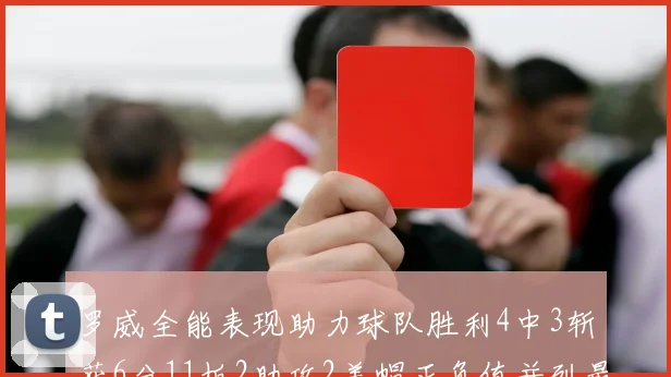 罗威全能表现助力球队胜利4中3斩获6分11板2助攻2盖帽正负值并列最高