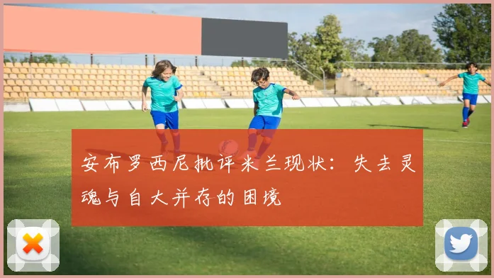 安布罗西尼批评米兰现状：失去灵魂与自大并存的困境