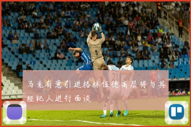 马竞有意引进格林伍德高层将与其经纪人进行面谈