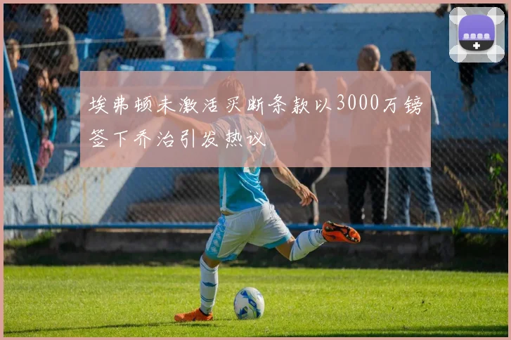 埃弗顿未激活买断条款以3000万镑签下乔治引发热议