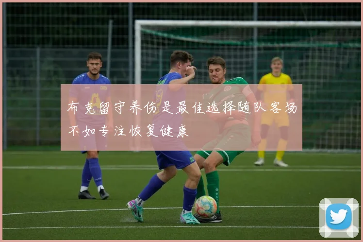 布克留守养伤是最佳选择随队客场不如专注恢复健康