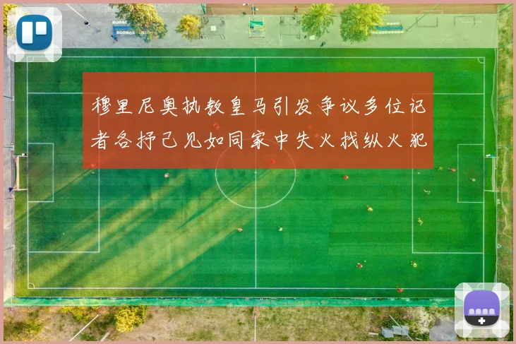 穆里尼奥执教皇马引发争议多位记者各抒己见如同家中失火找纵火犯
