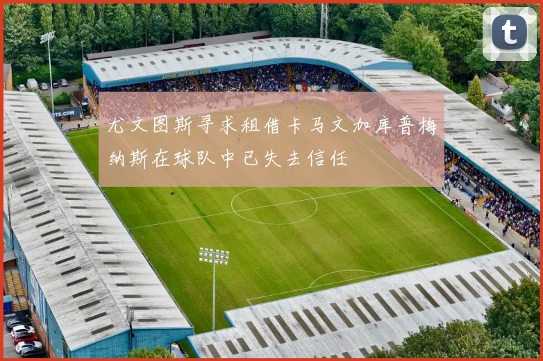 尤文图斯寻求租借卡马文加库普梅纳斯在球队中已失去信任