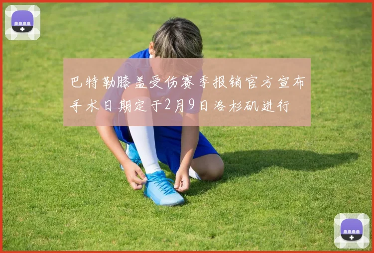 巴特勒膝盖受伤赛季报销官方宣布手术日期定于2月9日洛杉矶进行