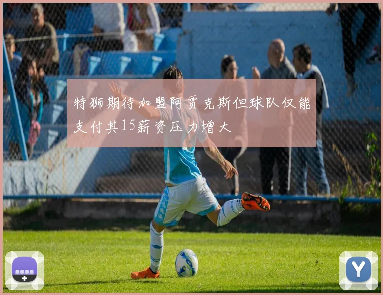特狮期待加盟阿贾克斯但球队仅能支付其15薪资压力增大