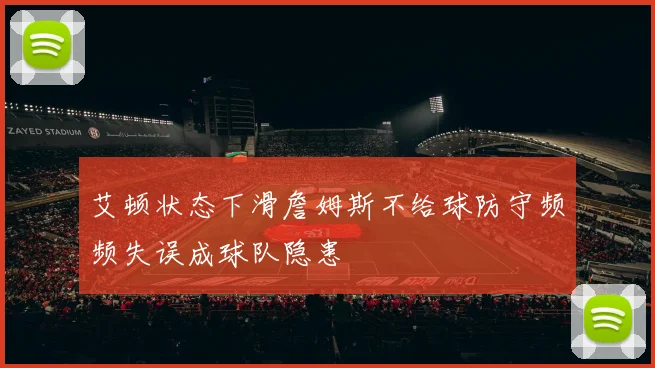 艾顿状态下滑詹姆斯不给球防守频频失误成球队隐患