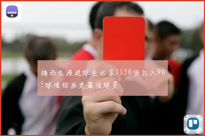 梅西生涯进球全记录1150场打入905球堪称历史最佳球员