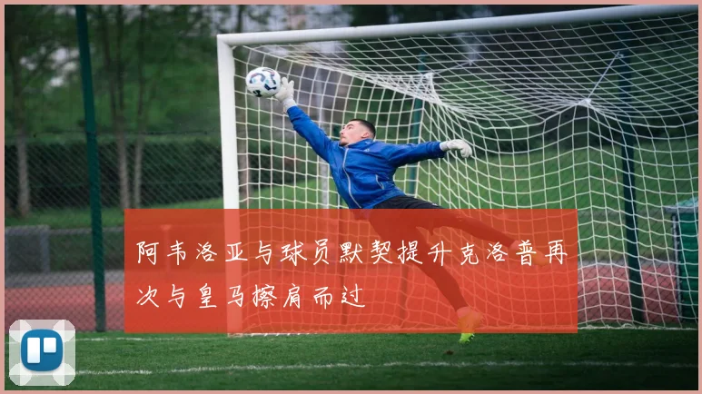 阿韦洛亚与球员默契提升克洛普再次与皇马擦肩而过