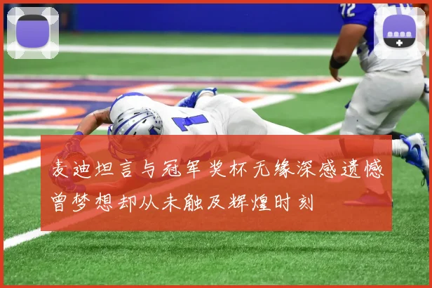 麦迪坦言与冠军奖杯无缘深感遗憾曾梦想却从未触及辉煌时刻
