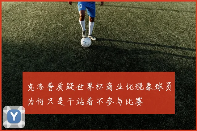 克洛普质疑世界杯商业化现象球员为何只是干站着不参与比赛